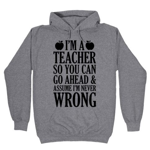 I'm A Teacher So You Can Go Ahead and Assume I'm Never Wrong Hooded Sweatshirt
