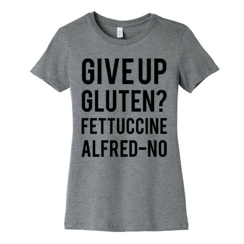 Give Up Gluten? Fettuccine Alfred-No Womens T-Shirt