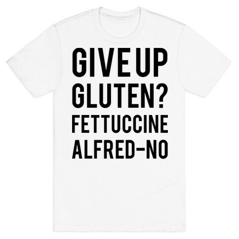 Give Up Gluten? Fettuccine Alfred-No T-Shirt