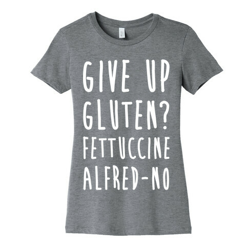 Give Up Gluten? Fettuccine Alfred-No Womens T-Shirt