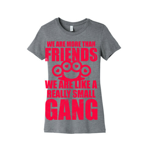 We Are More Than Friends We Are Like A Really Small Gang Womens T-Shirt