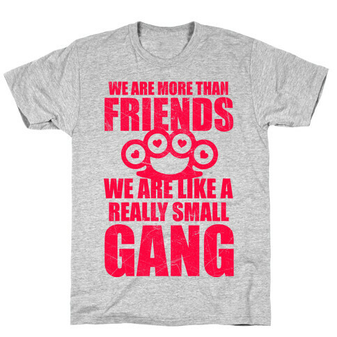 We Are More Than Friends We Are Like A Really Small Gang T-Shirt