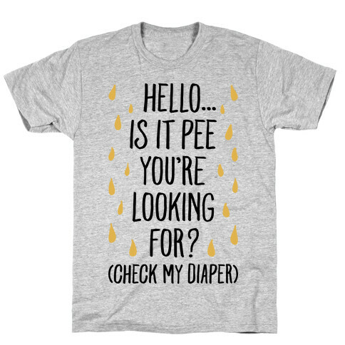 Is It Pee You're Looking For? T-Shirt