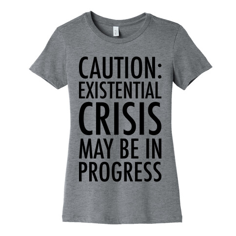 Caution: Existential Crisis May Be In Progress Womens T-Shirt