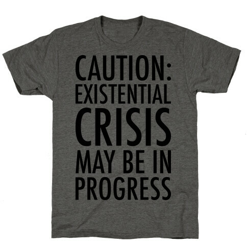 Caution: Existential Crisis May Be In Progress T-Shirt