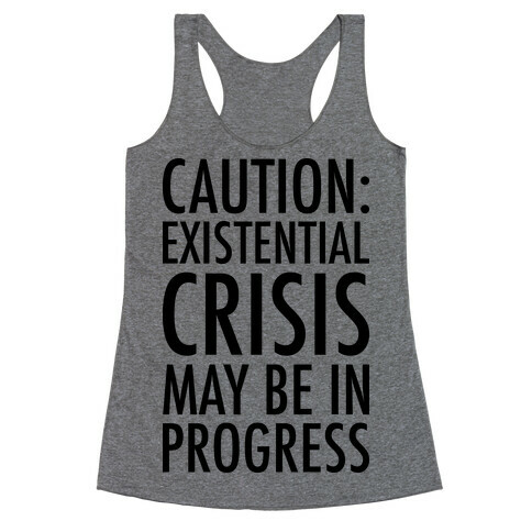 Caution: Existential Crisis May Be In Progress Racerback Tank Top