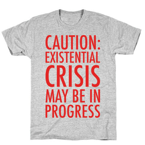 Caution: Existential Crisis May Be In Progress T-Shirt