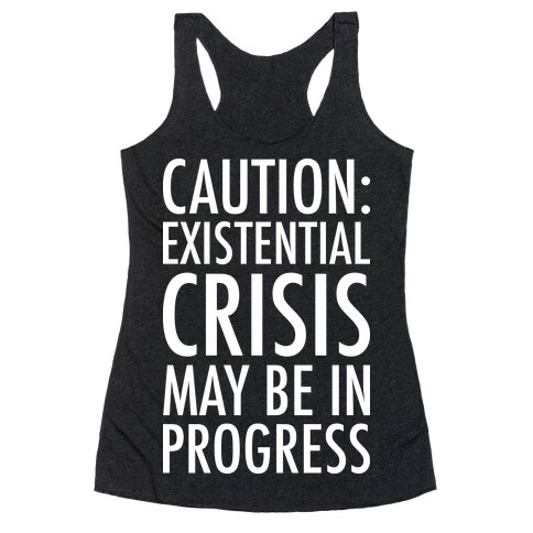 Caution: Existential Crisis May Be In Progress Racerback Tank Top