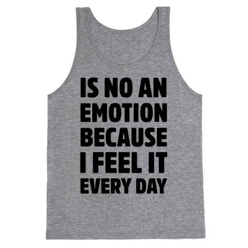 Is No An Emotion Because I Feel It Every Day Tank Top