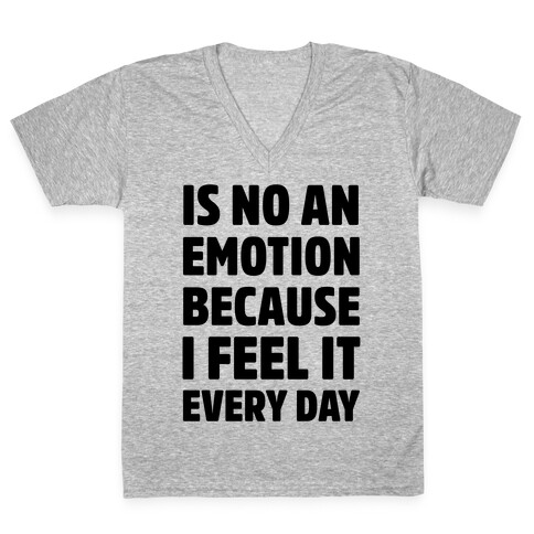 Is No An Emotion Because I Feel It Every Day V-Neck Tee Shirt