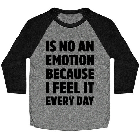 Is No An Emotion Because I Feel It Every Day Baseball Tee