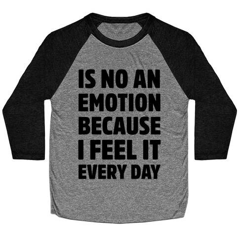 Is No An Emotion Because I Feel It Every Day Baseball Tee