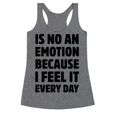 Is No An Emotion Because I Feel It Every Day Racerback Tank Top