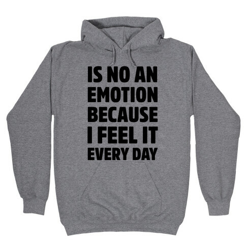 Is No An Emotion Because I Feel It Every Day Hooded Sweatshirt