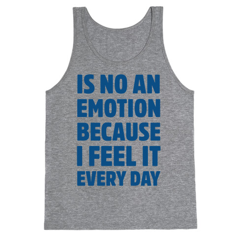 Is No An Emotion Because I Feel It Every Day Tank Top