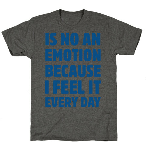 Is No An Emotion Because I Feel It Every Day T-Shirt