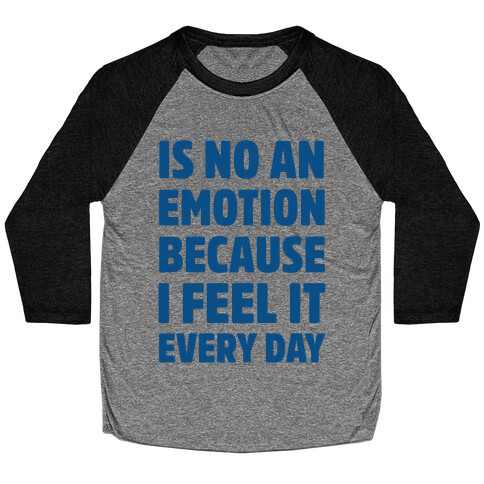 Is No An Emotion Because I Feel It Every Day Baseball Tee