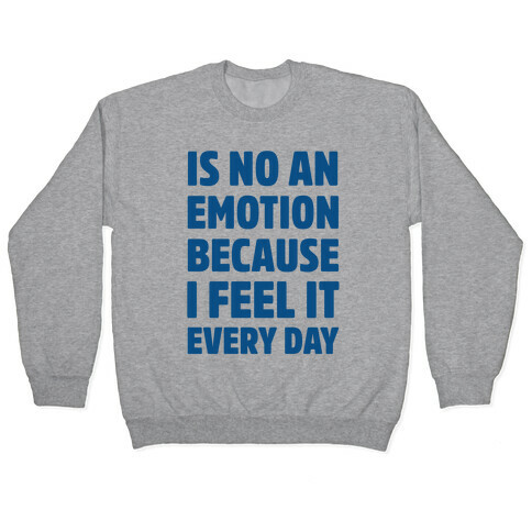 Is No An Emotion Because I Feel It Every Day Pullover