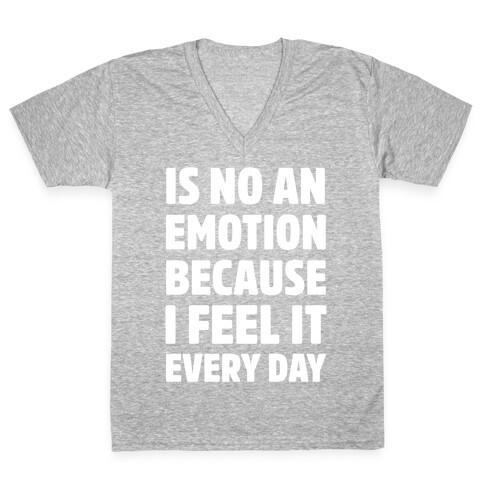 Is No An Emotion Because I Feel It Every Day V-Neck Tee Shirt