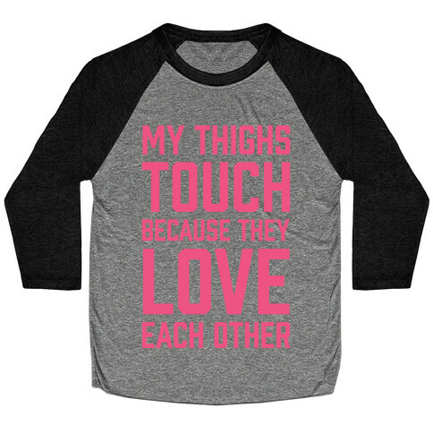 My Thighs Touch Because They Love Each Other Baseball Tee