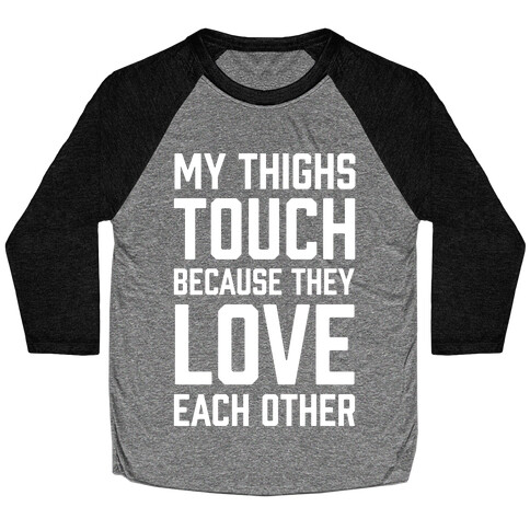My Thighs Touch Because They Love Each Other Baseball Tee