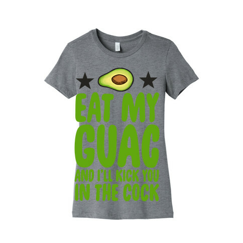 Eat My Guac and I'll Kick You in the Cock Womens T-Shirt