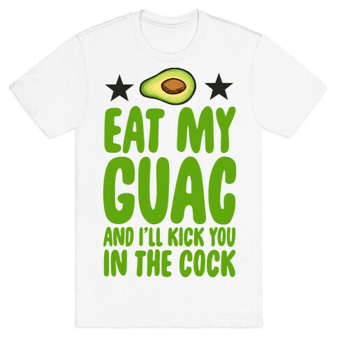 Eat My Guac and I'll Kick You in the Cock T-Shirt