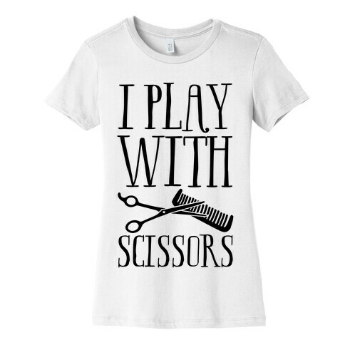 I Play With Scissors Womens T-Shirt