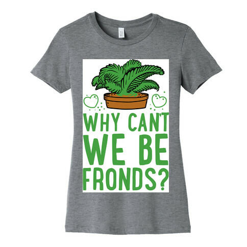 Why Can't we be Fronds? Womens T-Shirt