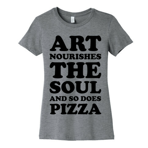 Art Nourishes The Soul And So Does Pizza Womens T-Shirt