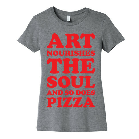 Art Nourishes The Soul And So Does Pizza Womens T-Shirt