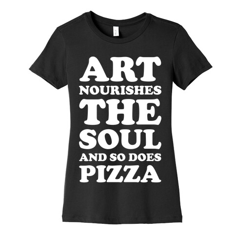 Art Nourishes The Soul And So Does Pizza Womens T-Shirt