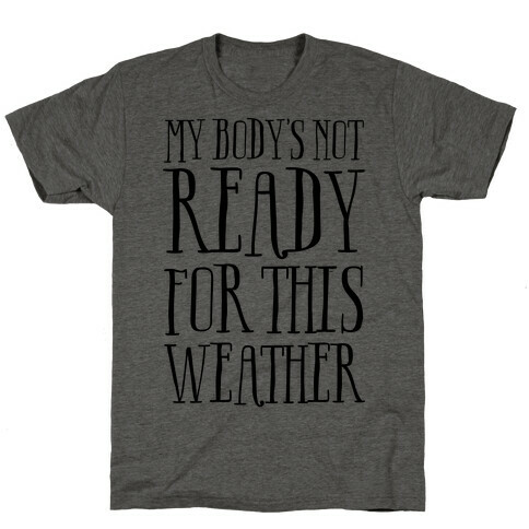 My Body's Not Ready For This Weather T-Shirt