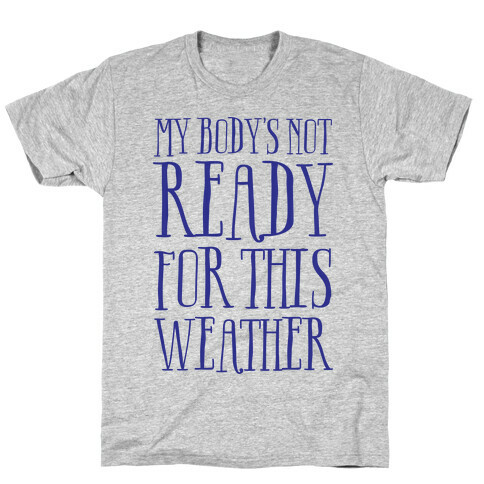 My Body's Not Ready For This Weather T-Shirt