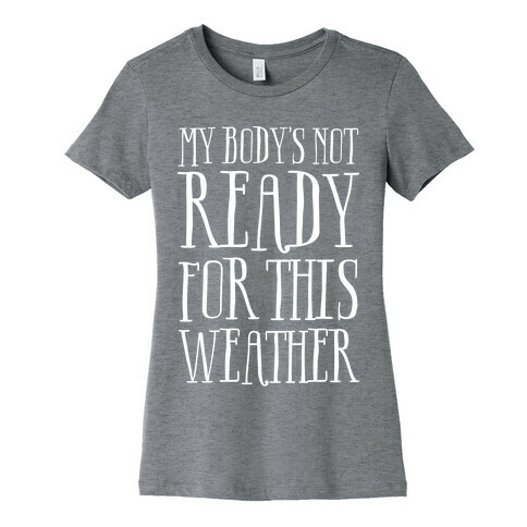 My Body's Not Ready For This Weather Womens T-Shirt