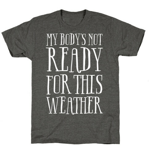 My Body's Not Ready For This Weather T-Shirt