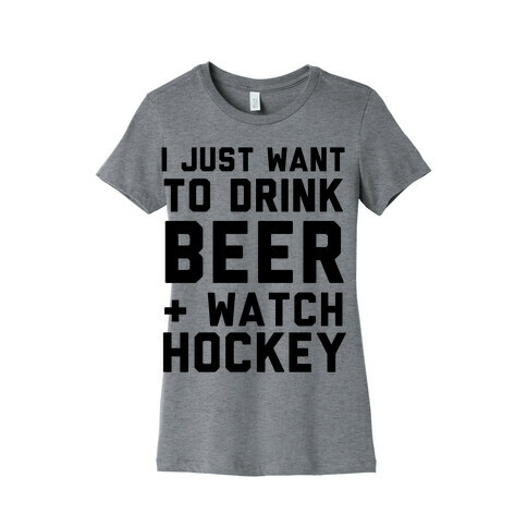 I Just Want To Drink Beer And Watch Hockey Womens T-Shirt