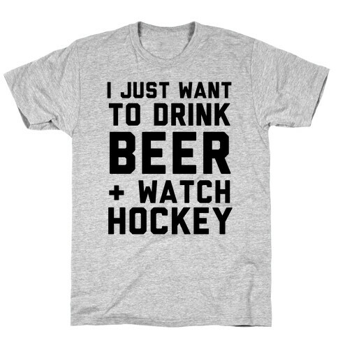 I Just Want To Drink Beer And Watch Hockey T-Shirt