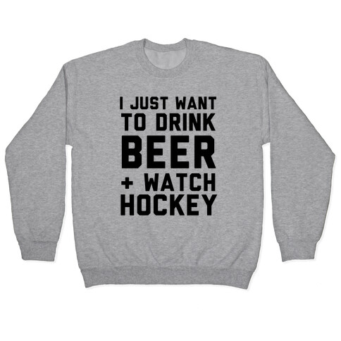 I Just Want To Drink Beer And Watch Hockey Pullover