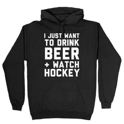 I Just Want To Drink Beer And Watch Hockey Hooded Sweatshirt