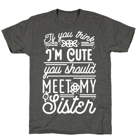 If You Think I'm Cute You Should Meet My Sister T-Shirt