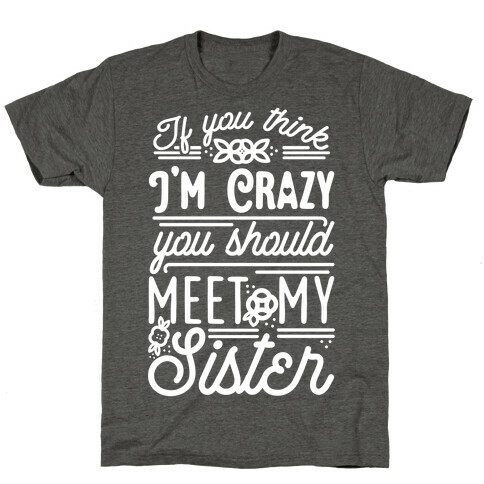 If You Think I'm Crazy You Should Meet My Sister T-Shirt