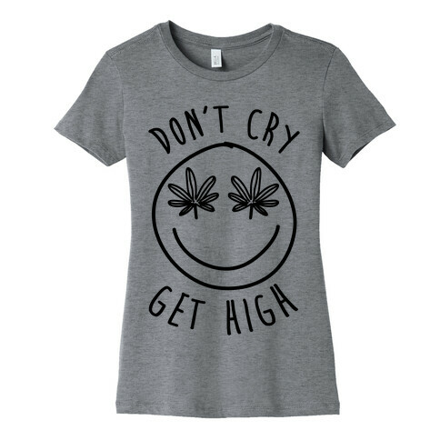 Don't Cry Get High Womens T-Shirt