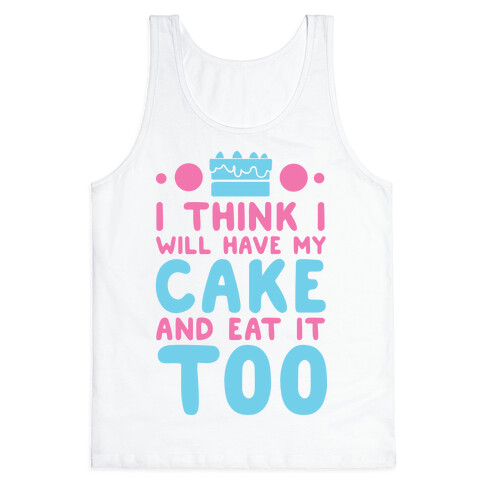 I Think I Will Have My Cake And Eat It Too Tank Top