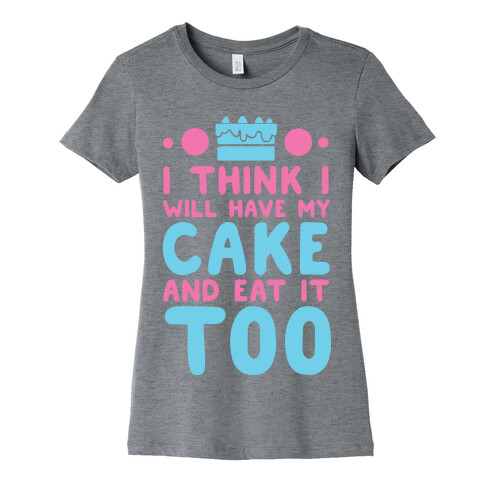 I Think I Will Have My Cake And Eat It Too Womens T-Shirt
