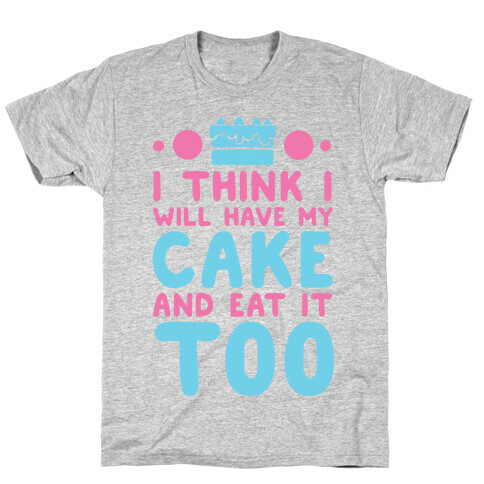 I Think I Will Have My Cake And Eat It Too T-Shirt