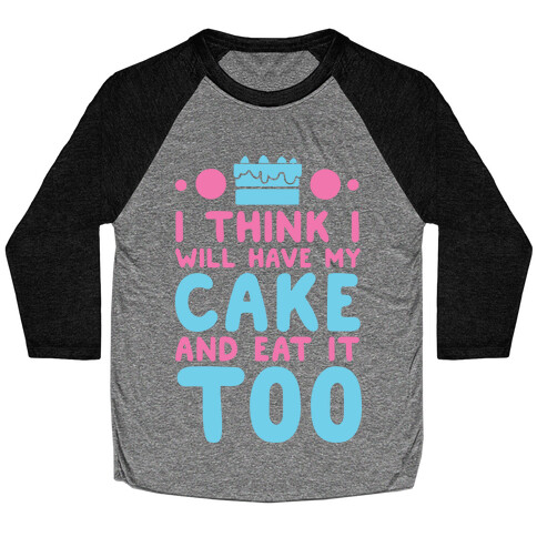 I Think I Will Have My Cake And Eat It Too Baseball Tee