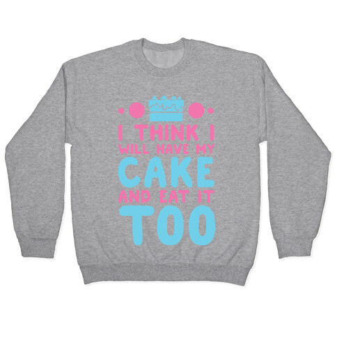 I Think I Will Have My Cake And Eat It Too Pullover