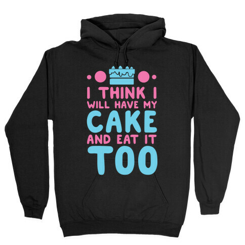 I Think I Will Have My Cake And Eat It Too Hooded Sweatshirt