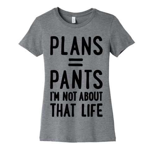 Plans = Pants, I'm Not About That Life Womens T-Shirt